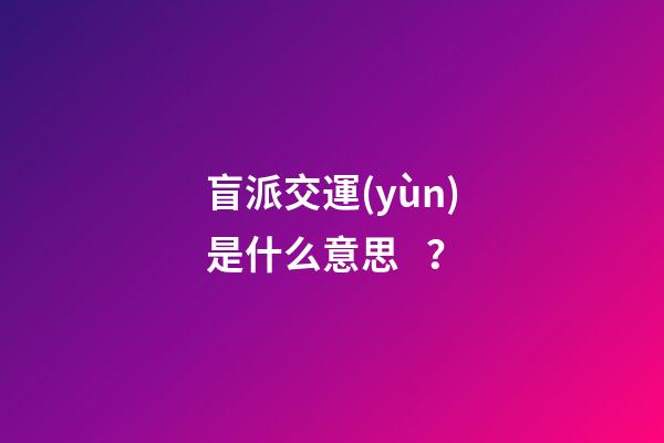 盲派交運(yùn)是什么意思？